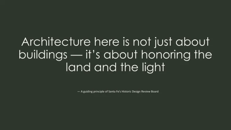 quote-santa-fe White text on dark green background stating a guiding principle of Santa Fe's Historic Design Review Board about architecture honoring land and light.